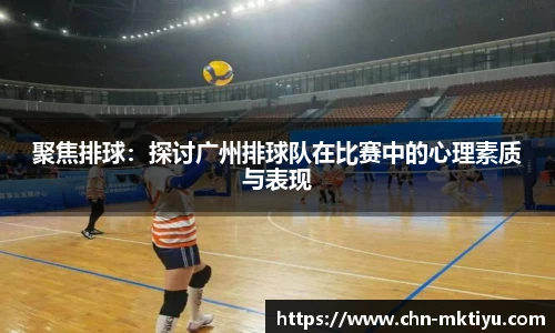 聚焦排球：探讨广州排球队在比赛中的心理素质与表现