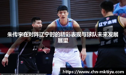 朱传宇在对阵辽宁时的精彩表现与球队未来发展展望